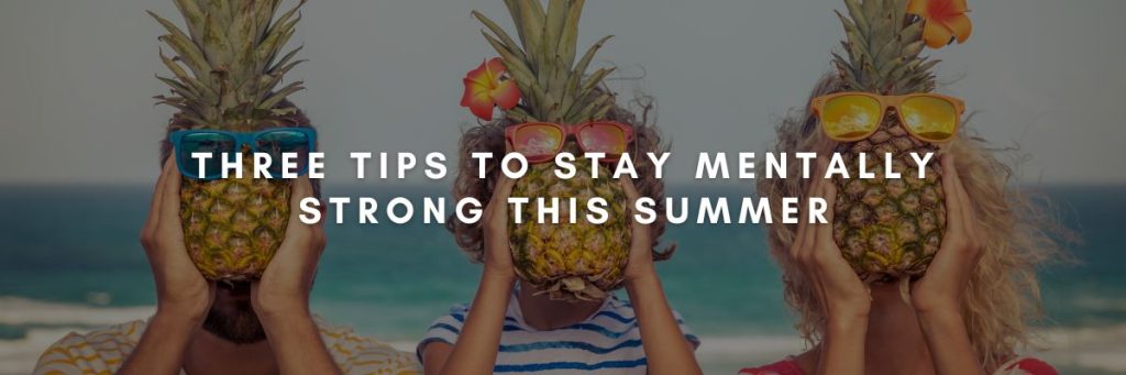 Three Tips to Stay Mentally Strong This Summer